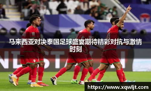 xc体育马来西亚对决泰国足球盛宴期待精彩对抗与激情时刻