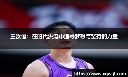 xc体育王汝恒：在时代洪流中追寻梦想与坚持的力量