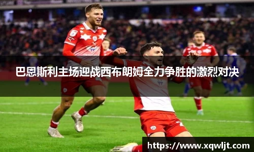 xc体育巴恩斯利主场迎战西布朗姆全力争胜的激烈对决