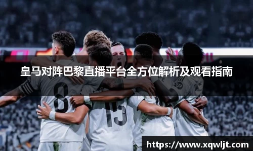 xc体育皇马对阵巴黎直播平台全方位解析及观看指南